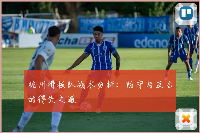 杭州滑板队战术分析:防守与反击的得失之道