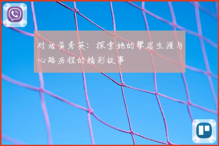 对话黄秀英：探索她的攀岩生涯与心路历程的精彩故事