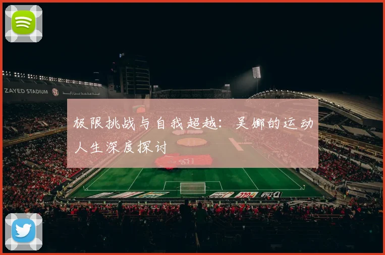 极限挑战与自我超越:吴娜的运动人生深度探讨