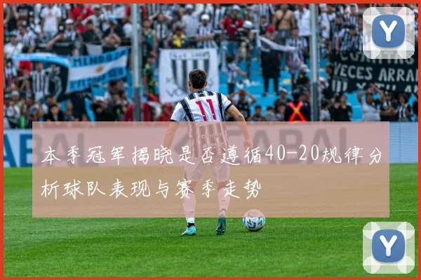 本季冠军揭晓是否遵循40-20规律分析球队表现与赛季走势